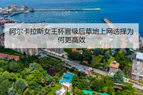 阿尔卡拉斯女王杯晋级后草地上网选择为何更高效