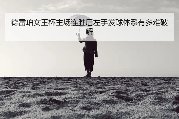 德雷珀女王杯主场连胜后左手发球体系有多难破解