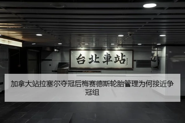 加拿大站拉塞尔夺冠后梅赛德斯轮胎管理为何接近争冠组