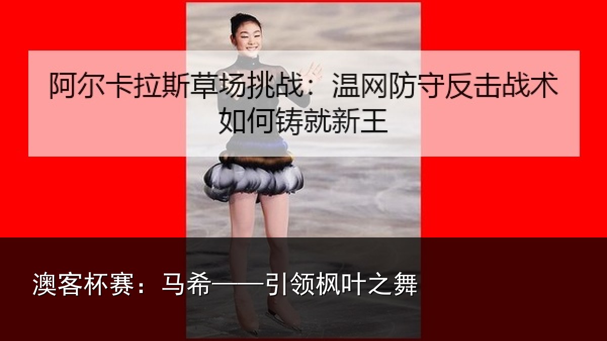 澳客杯赛:马希——引领枫叶之舞