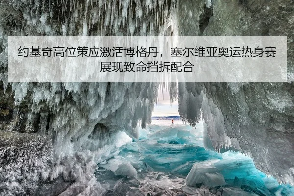 约基奇高位策应激活博格丹，塞尔维亚奥运热身赛展现致命挡拆配合
