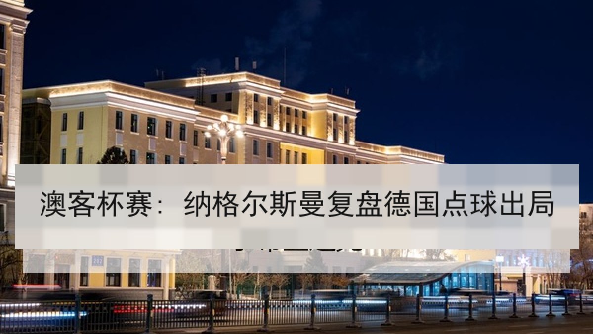 澳客杯赛: 纳格尔斯曼复盘德国点球出局