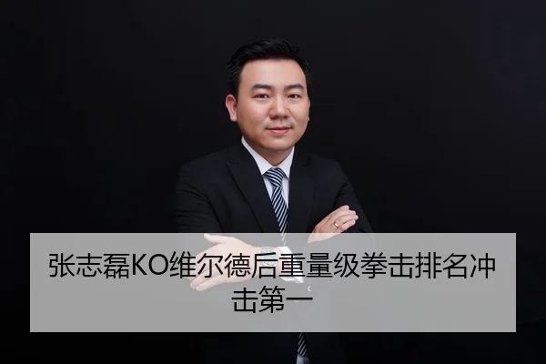 张志磊KO维尔德后重量级拳击排名冲击第一