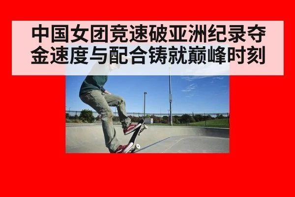 中国女团竞速破亚洲纪录夺金速度与配合铸就巅峰时刻