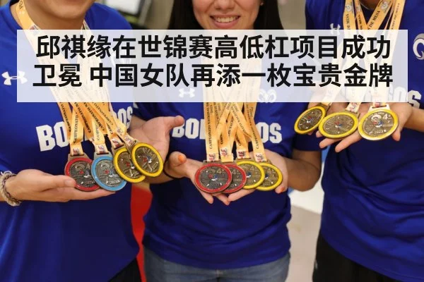 邱祺缘在世锦赛高低杠项目成功卫冕 中国女队再添一枚宝贵金牌