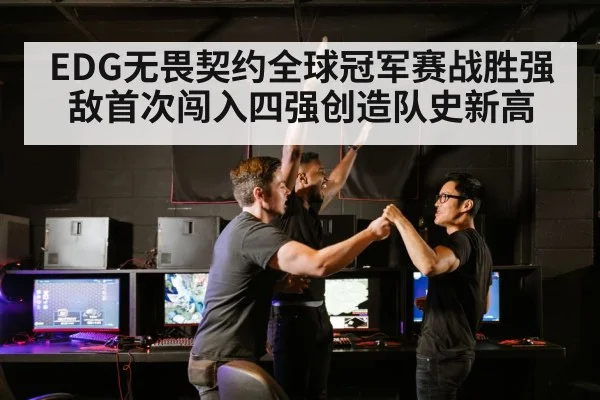 EDG无畏契约全球冠军赛战胜强敌首次闯入四强创造队史新高