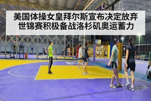 美国体操女皇拜尔斯宣布决定放弃世锦赛积极备战洛杉矶奥运蓄力