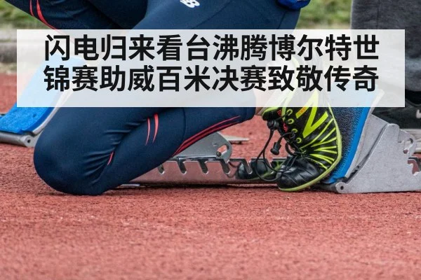 闪电归来看台沸腾博尔特世锦赛助威百米决赛致敬传奇