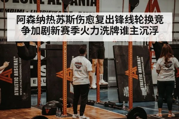 阿森纳热苏斯伤愈复出锋线轮换竞争加剧新赛季火力洗牌谁主沉浮