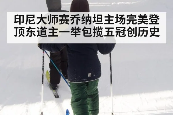 印尼大师赛乔纳坦主场完美登顶东道主一举包揽五冠创历史